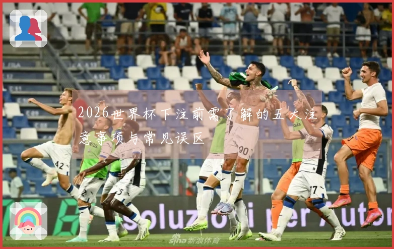 2026世界杯下注前需了解的五大注意事项与常见误区